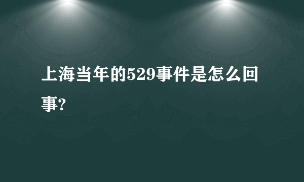 上海当年的529事件是怎么回事?