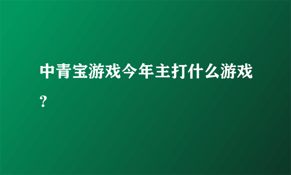 中青宝游戏今年主打什么游戏？