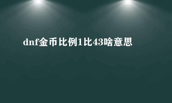 dnf金币比例1比43啥意思