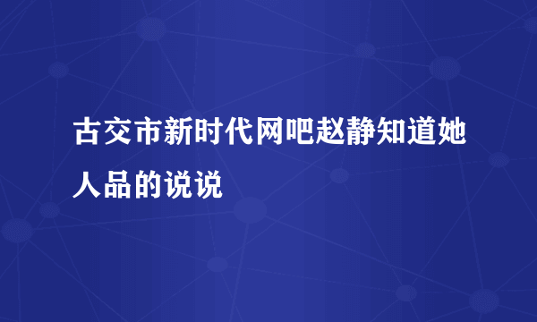 古交市新时代网吧赵静知道她人品的说说