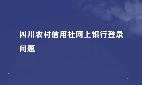 四川农村信用社网上银行登录问题