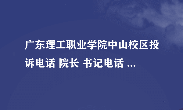 广东理工职业学院中山校区投诉电话 院长 书记电话 中山教育局电话