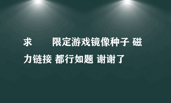 求姫様限定游戏镜像种子 磁力链接 都行如题 谢谢了