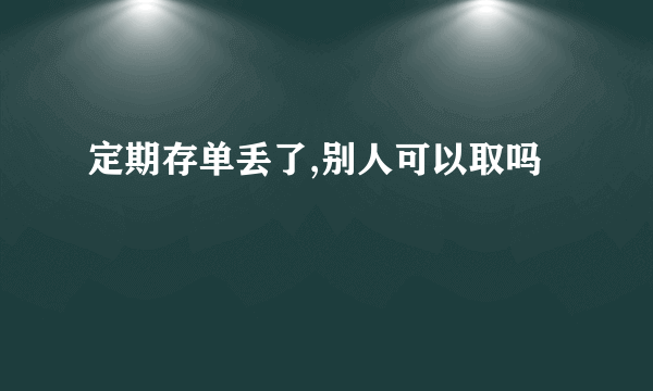 定期存单丢了,别人可以取吗