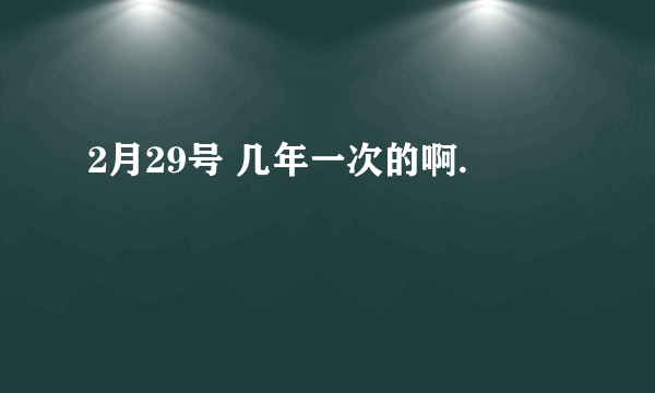 2月29号 几年一次的啊.