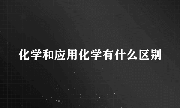 化学和应用化学有什么区别