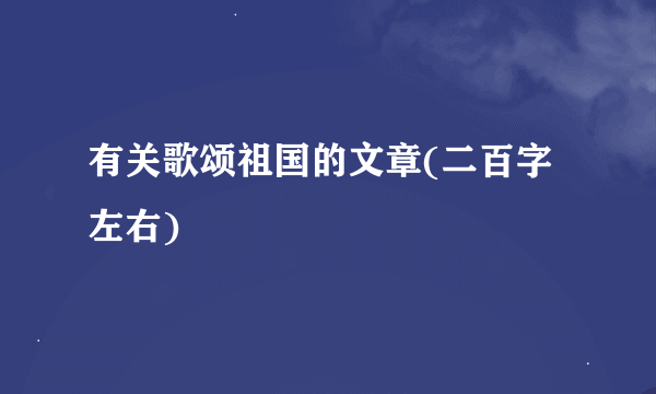 有关歌颂祖国的文章(二百字左右)