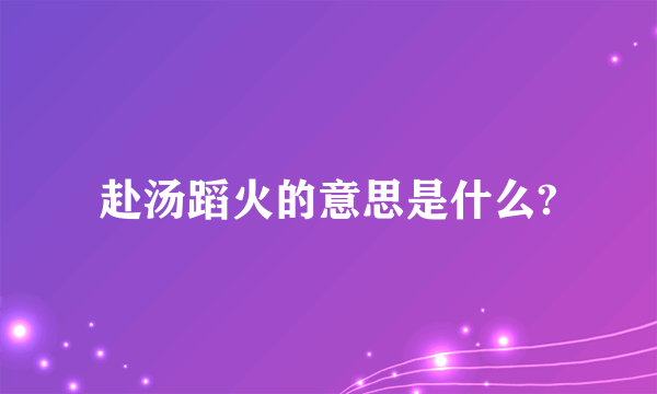 赴汤蹈火的意思是什么?