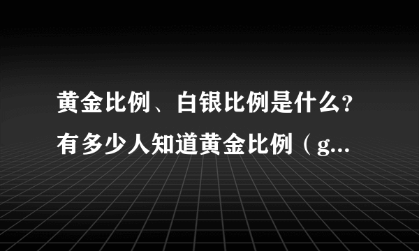 黄金比例、白银比例是什么？有多少人知道黄金比例（golden ratio）和白银比例（silver ratio）？