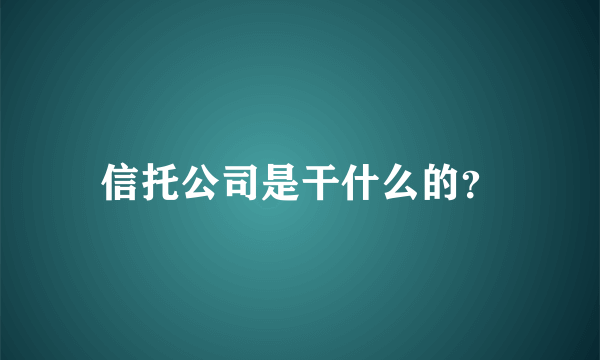 信托公司是干什么的？