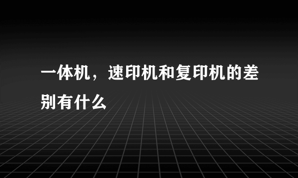 一体机，速印机和复印机的差别有什么