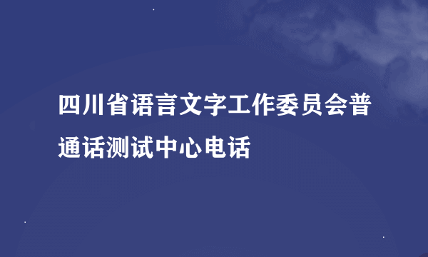 四川省语言文字工作委员会普通话测试中心电话