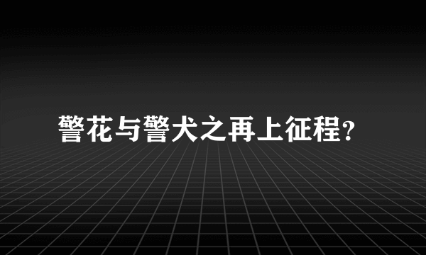 警花与警犬之再上征程？