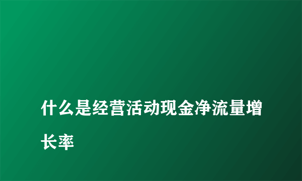 
什么是经营活动现金净流量增长率

