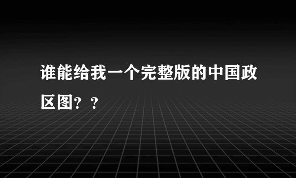 谁能给我一个完整版的中国政区图？？