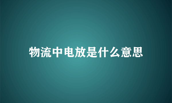 物流中电放是什么意思