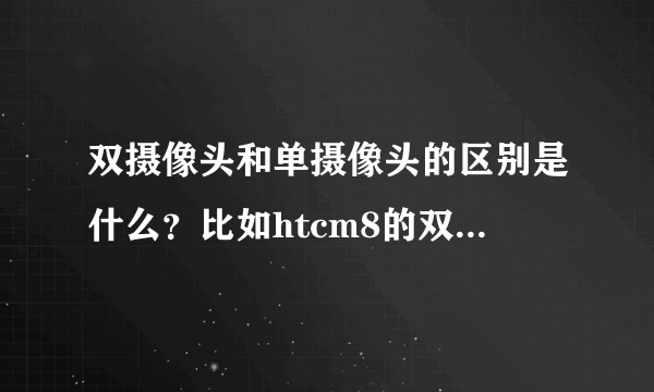 双摄像头和单摄像头的区别是什么？比如htcm8的双500w摄像头是否等同于1000w像素单摄像头