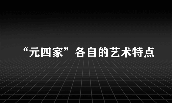 “元四家”各自的艺术特点