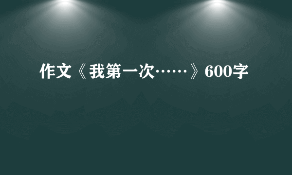 作文《我第一次……》600字