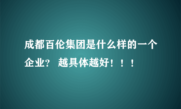 成都百伦集团是什么样的一个企业？ 越具体越好！！！