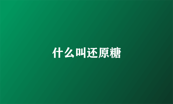 什么叫还原糖