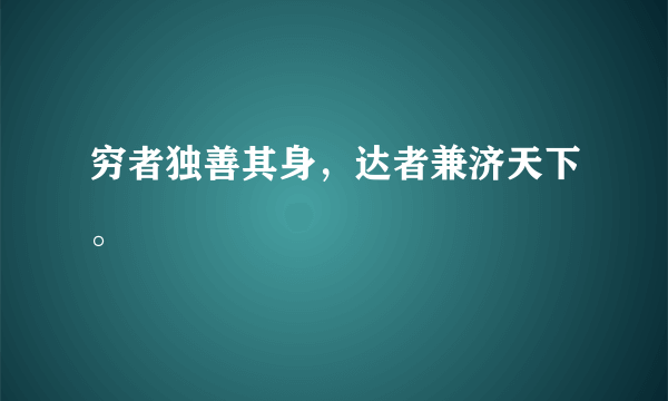 穷者独善其身，达者兼济天下。