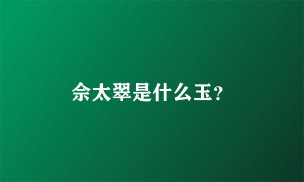 佘太翠是什么玉？