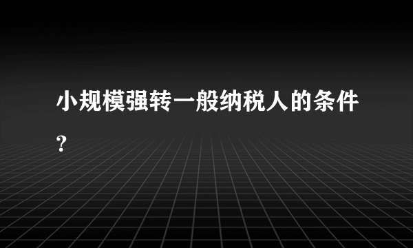 小规模强转一般纳税人的条件？