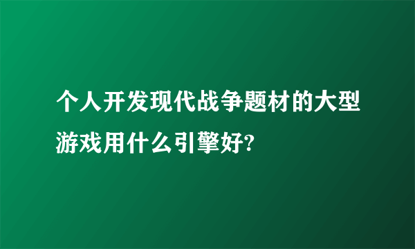 个人开发现代战争题材的大型游戏用什么引擎好?