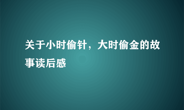 关于小时偷针，大时偷金的故事读后感