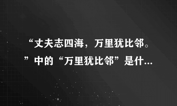 “丈夫志四海，万里犹比邻。”中的“万里犹比邻”是什么意思？