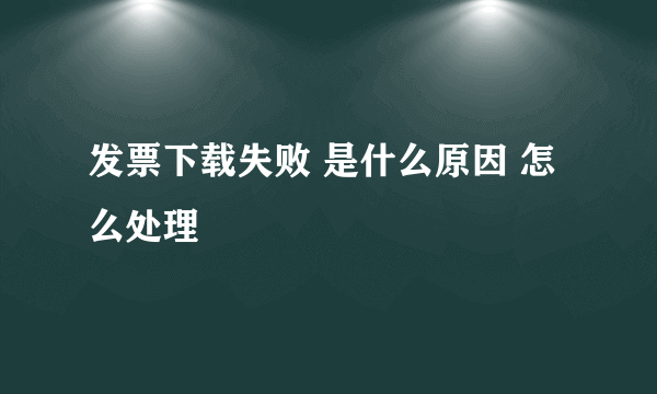 发票下载失败 是什么原因 怎么处理