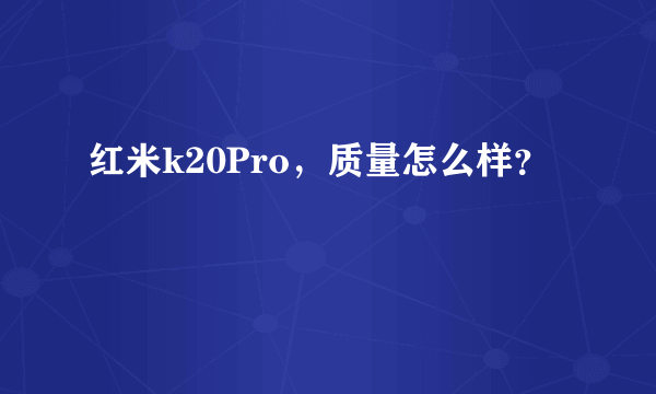 红米k20Pro，质量怎么样？