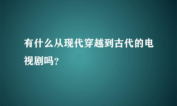 有什么从现代穿越到古代的电视剧吗？