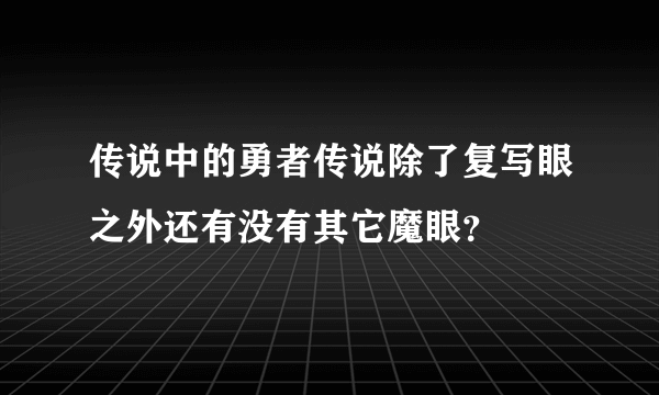 传说中的勇者传说除了复写眼之外还有没有其它魔眼？