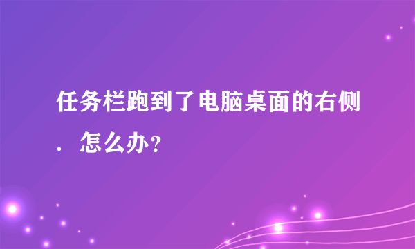 任务栏跑到了电脑桌面的右侧．怎么办？