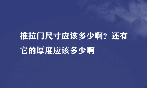 推拉门尺寸应该多少啊？还有它的厚度应该多少啊