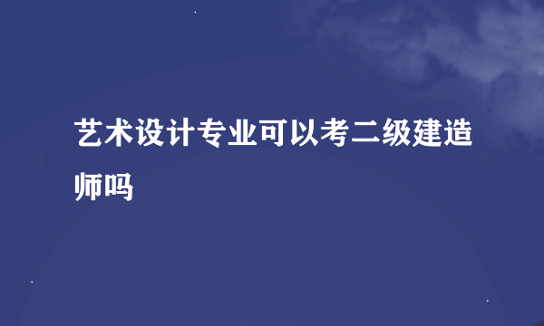 艺术设计专业可以考二级建造师吗