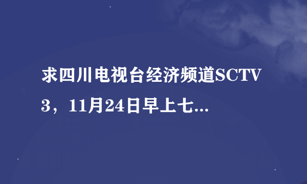 求四川电视台经济频道SCTV3，11月24日早上七点半由北京师范大学教授于丹主讲的中小学生《感恩教育》视频。