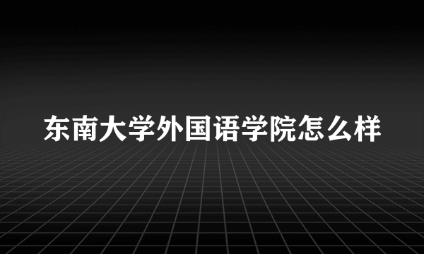 东南大学外国语学院怎么样