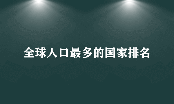 全球人口最多的国家排名