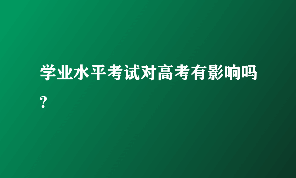 学业水平考试对高考有影响吗?