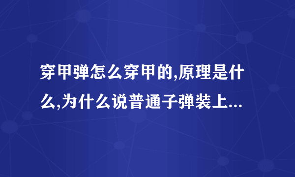 穿甲弹怎么穿甲的,原理是什么,为什么说普通子弹装上穿甲弹就能反坦克了?