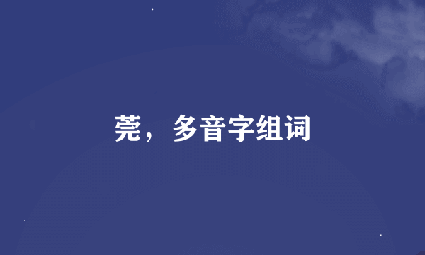 莞，多音字组词