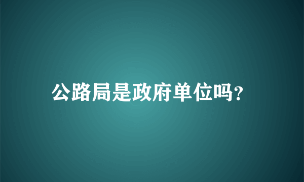 公路局是政府单位吗？