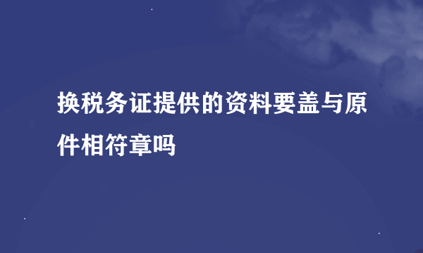 换税务证提供的资料要盖与原件相符章吗