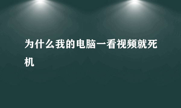 为什么我的电脑一看视频就死机