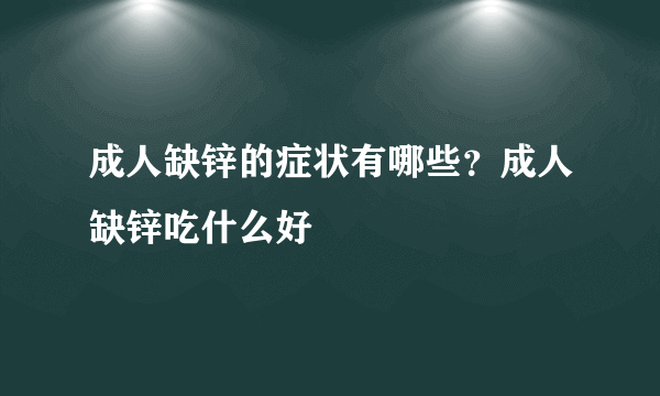 成人缺锌的症状有哪些？成人缺锌吃什么好