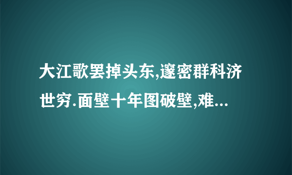 大江歌罢掉头东,邃密群科济世穷.面壁十年图破壁,难酬蹈海亦英雄意思.