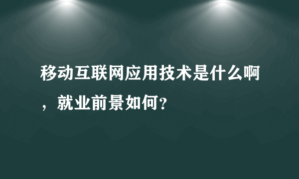 移动互联网应用技术是什么啊，就业前景如何？